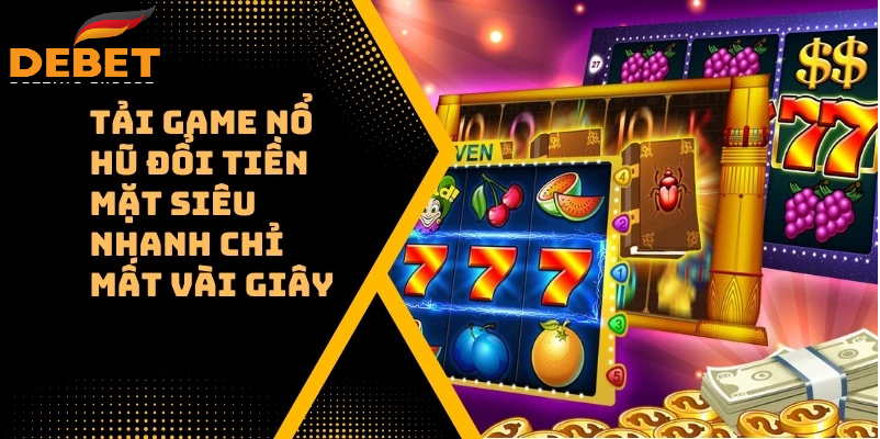 Chú ý tải game nổ hũ đổi tiền mặt